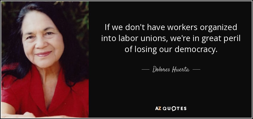 If we don't have workers organized into labor unions, we're in great peril of losing our democracy. - Dolores Huerta