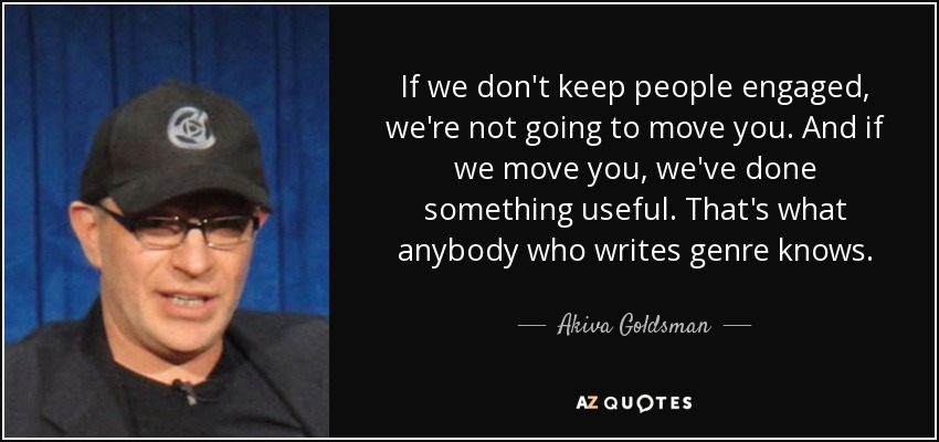 If we don't keep people engaged, we're not going to move you. And if we move you, we've done something useful. That's what anybody who writes genre knows. - Akiva Goldsman