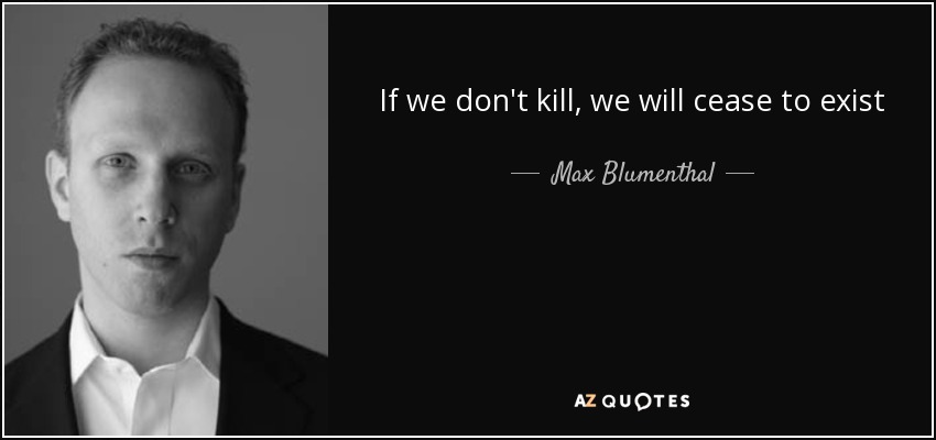 If we don't kill, we will cease to exist - Max Blumenthal