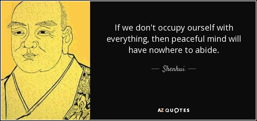 If we don't occupy ourself with everything, then peaceful mind will have nowhere to abide. - Shenhui
