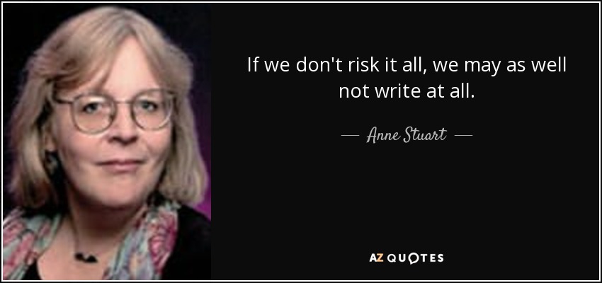 If we don't risk it all, we may as well not write at all. - Anne Stuart