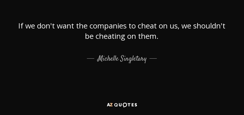 If we don't want the companies to cheat on us, we shouldn't be cheating on them. - Michelle Singletary