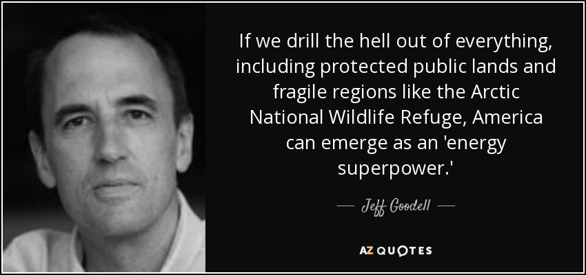 If we drill the hell out of everything, including protected public lands and fragile regions like the Arctic National Wildlife Refuge, America can emerge as an 'energy superpower.' - Jeff Goodell