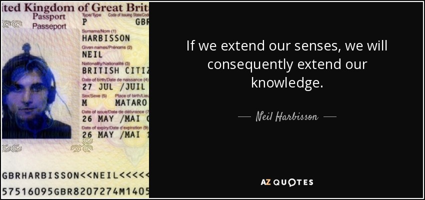 If we extend our senses, we will consequently extend our knowledge. - Neil Harbisson