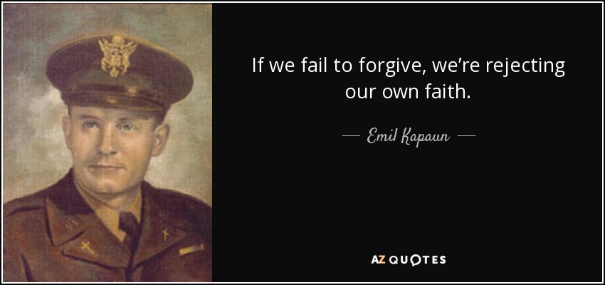 If we fail to forgive, we’re rejecting our own faith. - Emil Kapaun