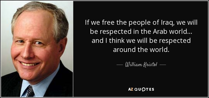 If we free the people of Iraq, we will be respected in the Arab world... and I think we will be respected around the world. - William Kristol