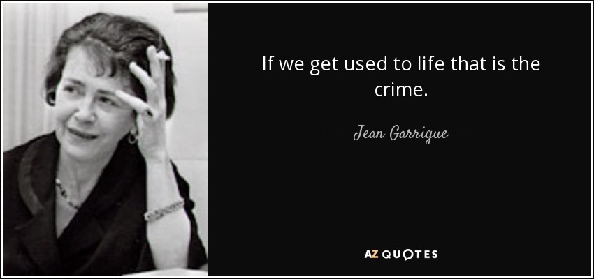 If we get used to life that is the crime. - Jean Garrigue