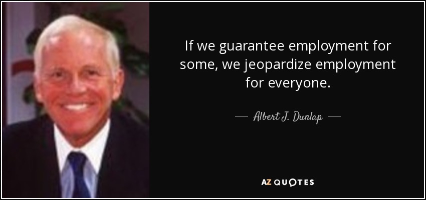 If we guarantee employment for some, we jeopardize employment for everyone. - Albert J. Dunlap