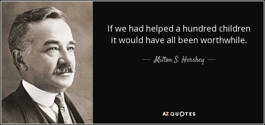 If we had helped a hundred children it would have all been worthwhile. - Milton S. Hershey