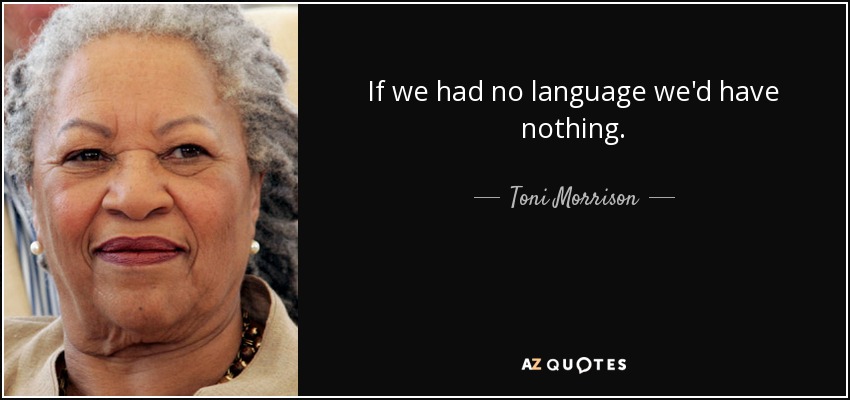If we had no language we'd have nothing. - Toni Morrison