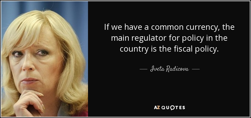 If we have a common currency, the main regulator for policy in the country is the fiscal policy. - Iveta Radicova