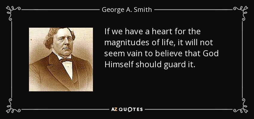 If we have a heart for the magnitudes of life, it will not seem vain to believe that God Himself should guard it. - George A. Smith