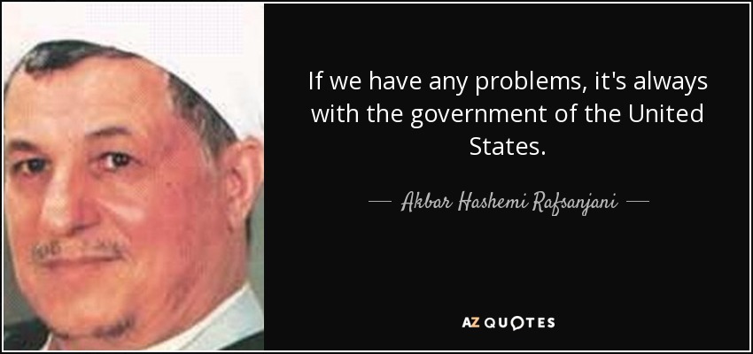 If we have any problems, it's always with the government of the United States. - Akbar Hashemi Rafsanjani