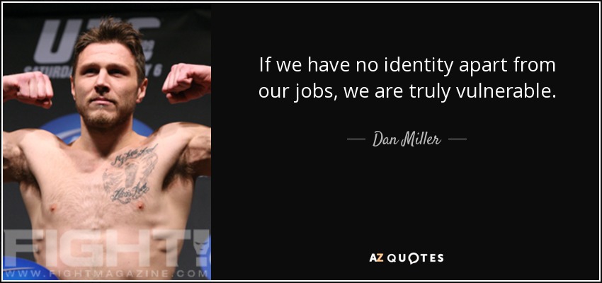If we have no identity apart from our jobs, we are truly vulnerable. - Dan Miller