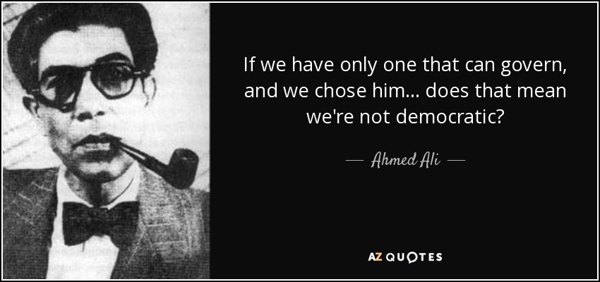 If we have only one that can govern, and we chose him... does that mean we're not democratic? - Ahmed Ali