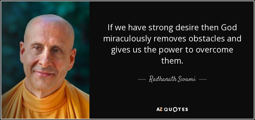 If we have strong desire then God miraculously removes obstacles and gives us the power to overcome them. - Radhanath Swami