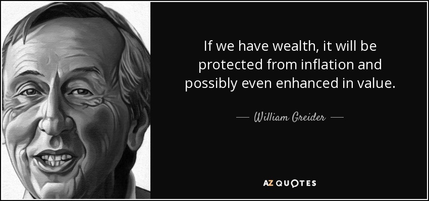 If we have wealth, it will be protected from inflation and possibly even enhanced in value. - William Greider