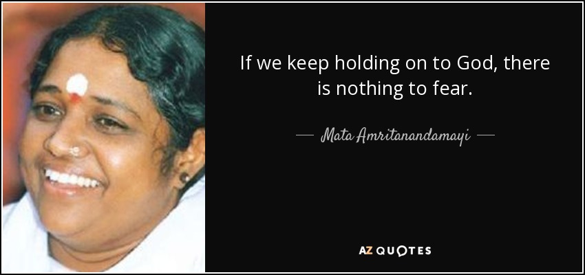 If we keep holding on to God, there is nothing to fear. - Mata Amritanandamayi