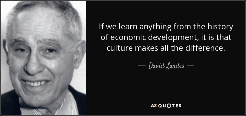 If we learn anything from the history of economic development, it is that culture makes all the difference. - David Landes