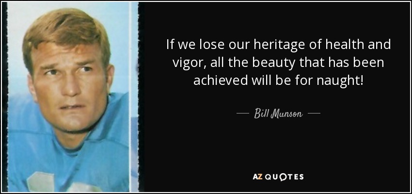If we lose our heritage of health and vigor, all the beauty that has been achieved will be for naught! - Bill Munson