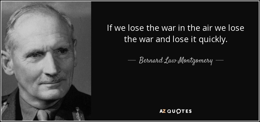 If we lose the war in the air we lose the war and lose it quickly. - Bernard Law Montgomery