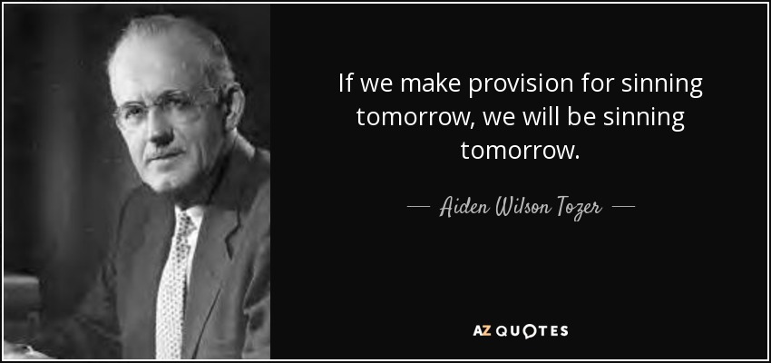 If we make provision for sinning tomorrow, we will be sinning tomorrow. - Aiden Wilson Tozer