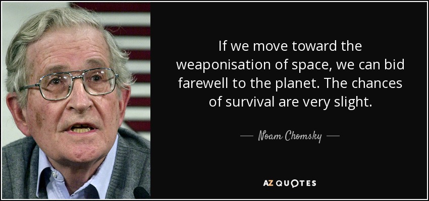 If we move toward the weaponisation of space, we can bid farewell to the planet. The chances of survival are very slight. - Noam Chomsky