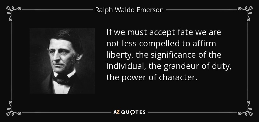 If we must accept fate we are not less compelled to affirm liberty, the significance of the individual, the grandeur of duty, the power of character. - Ralph Waldo Emerson