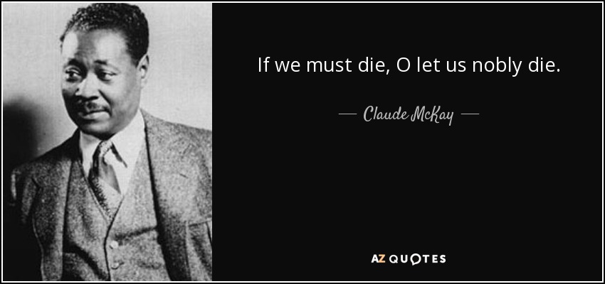 If we must die, O let us nobly die. - Claude McKay