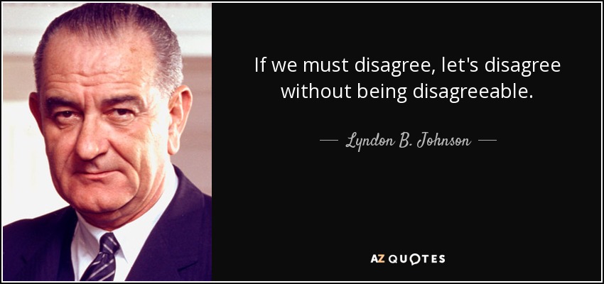 If we must disagree, let's disagree without being disagreeable. - Lyndon B. Johnson