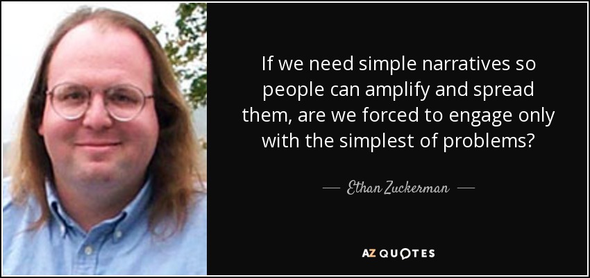 If we need simple narratives so people can amplify and spread them, are we forced to engage only with the simplest of problems? - Ethan Zuckerman