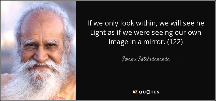 If we only look within, we will see he Light as if we were seeing our own image in a mirror. (122) - Swami Satchidananda