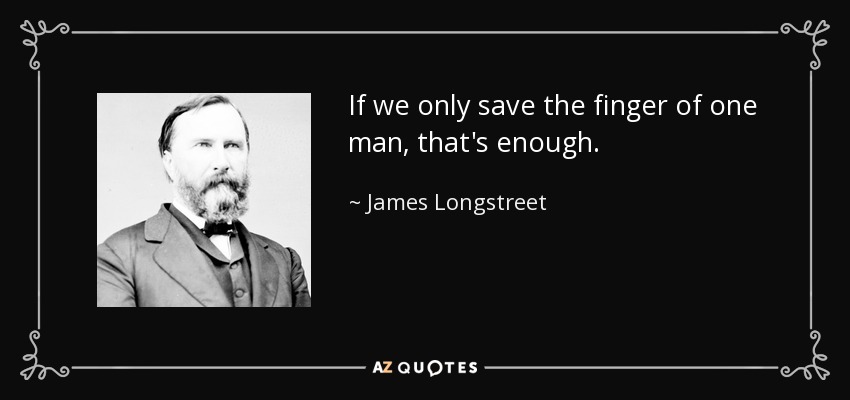 If we only save the finger of one man, that's enough. - James Longstreet
