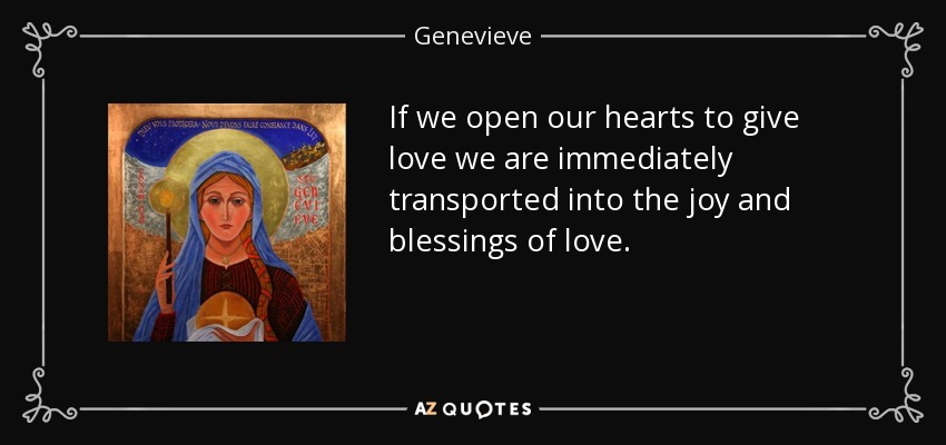 If we open our hearts to give love we are immediately transported into the joy and blessings of love. - Genevieve