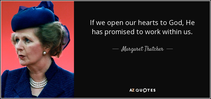 If we open our hearts to God, He has promised to work within us. - Margaret Thatcher