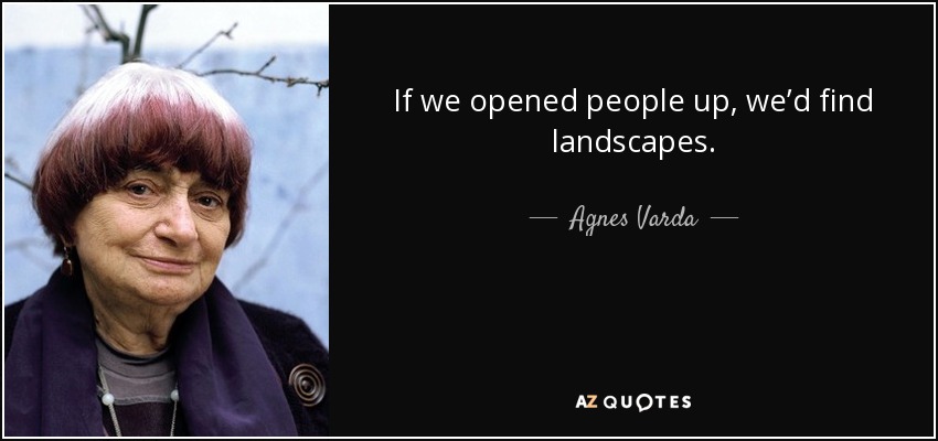 If we opened people up, we’d find landscapes. - Agnes Varda