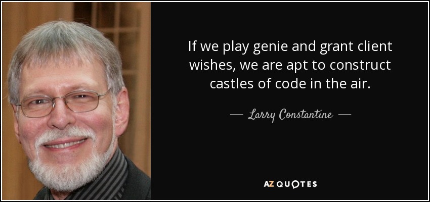 If we play genie and grant client wishes, we are apt to construct castles of code in the air. - Larry Constantine