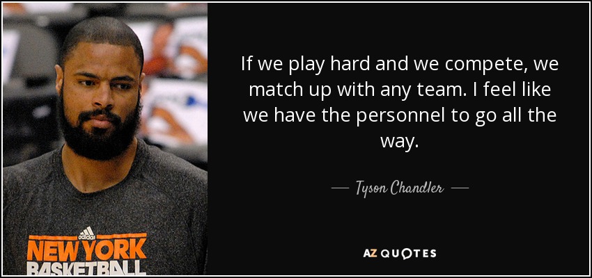 If we play hard and we compete, we match up with any team. I feel like we have the personnel to go all the way. - Tyson Chandler