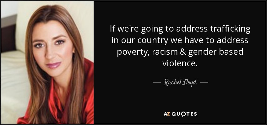 If we're going to address trafficking in our country we have to address poverty, racism & gender based violence. - Rachel Lloyd