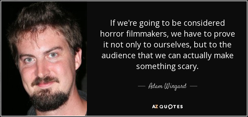 If we're going to be considered horror filmmakers, we have to prove it not only to ourselves, but to the audience that we can actually make something scary. - Adam Wingard