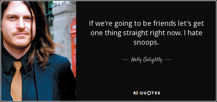 If we're going to be friends let's get one thing straight right now. I hate snoops. - Holly Golightly