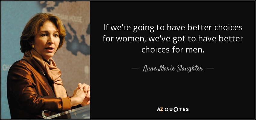 If we're going to have better choices for women, we've got to have better choices for men. - Anne-Marie Slaughter