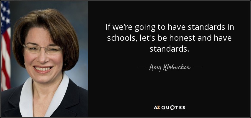 If we're going to have standards in schools, let's be honest and have standards. - Amy Klobuchar