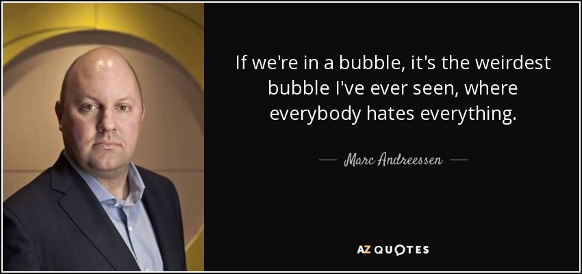 If we're in a bubble, it's the weirdest bubble I've ever seen, where everybody hates everything. - Marc Andreessen