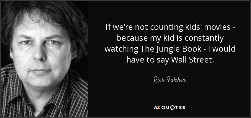 If we're not counting kids' movies - because my kid is constantly watching The Jungle Book - I would have to say Wall Street. - Rich Fulcher