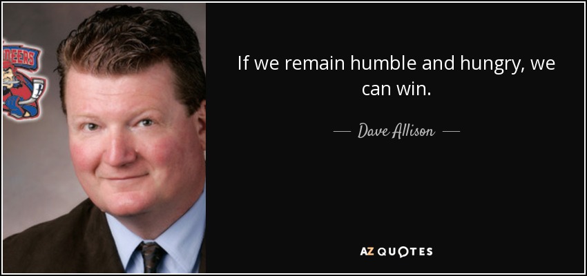 If we remain humble and hungry, we can win. - Dave Allison