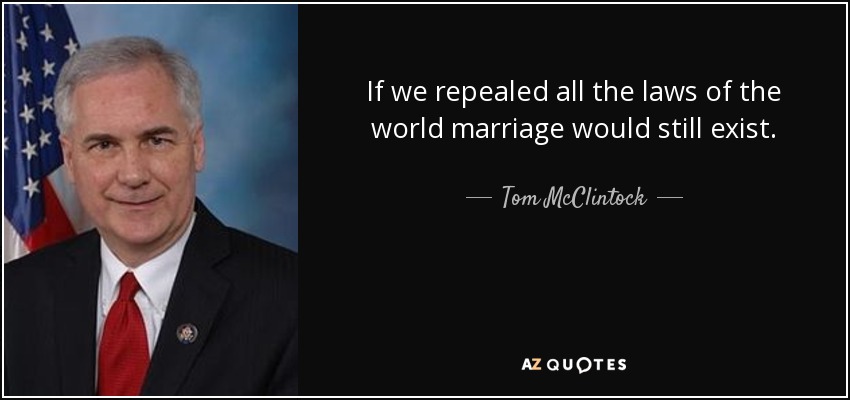 If we repealed all the laws of the world marriage would still exist. - Tom McClintock