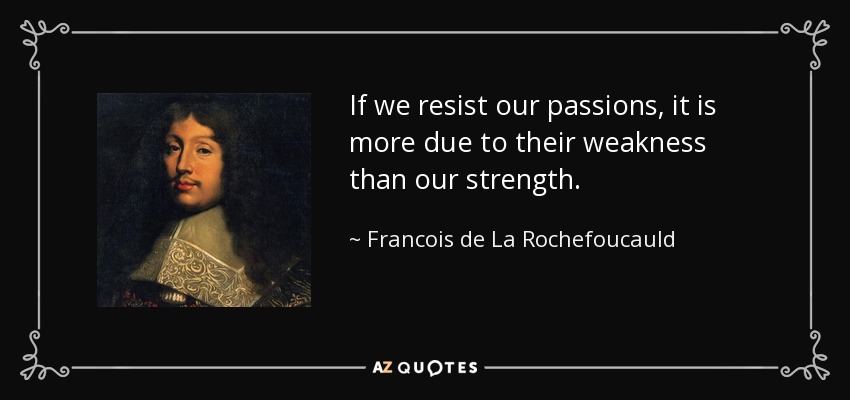 If we resist our passions, it is more due to their weakness than our strength. - Francois de La Rochefoucauld