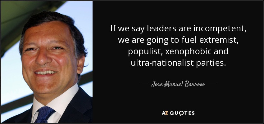 If we say leaders are incompetent, we are going to fuel extremist, populist, xenophobic and ultra-nationalist parties. - Jose Manuel Barroso