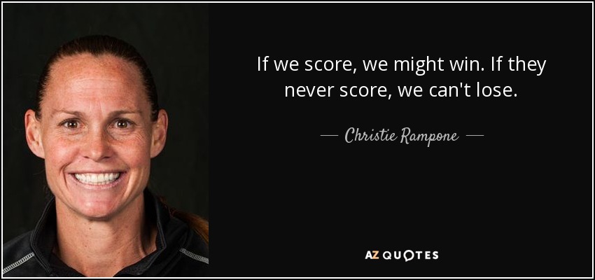 If we score, we might win. If they never score, we can't lose. - Christie Rampone